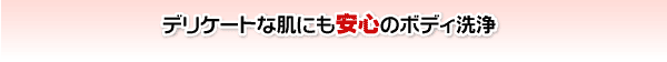 デリケートな肌にも安心のボディ洗浄